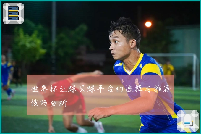 世界杯让球买球平台的选择与推荐技巧分析