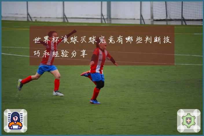 世界杯滚球买球究竟有哪些判断技巧和经验分享